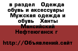  в раздел : Одежда, обувь и аксессуары » Мужская одежда и обувь . Ханты-Мансийский,Нефтеюганск г.